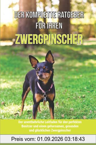 Der komplette Ratgeber für Ihren Zwergpinscher: Der unentbehrliche Leitfaden für den perfekten Besitzer und einen gehorsamen, gesunden und glücklichen Zwergpinscher