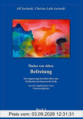 Thalus von Athos – Befreiung: Ein Augenzeuge berichtet über eine Zivilisation im Inneren der Erde, aus den Tagebüchern eines Ordensmitgliedes. Buch 5 ... Aus den Tagebüchern eines Ordensmitgliedes)