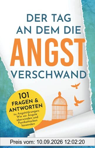 Der Tag an dem die Angst verschwand - 101 Fragen & Antworten zu Angststörungen: Wie wir Ängste überwinden und Panikattacken loswerden