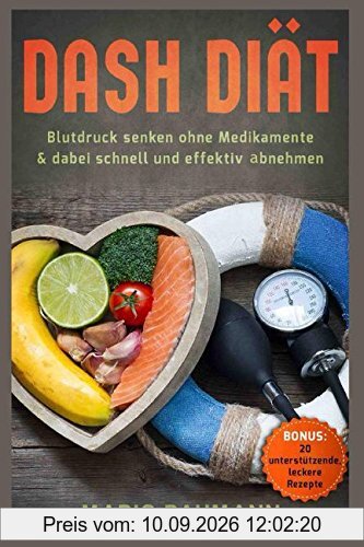 Dash Diät – Blutdruck senken ohne Medikamente & dabei schnell und effektiv abnehmen Bonus: 20 unterstützende, leckere Rezepte