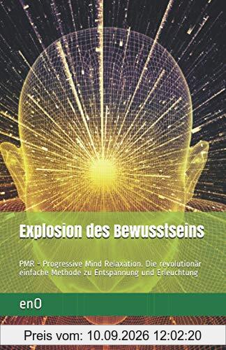 Explosion des Bewusstseins: PMR - Progressive Mind Relaxation. Die revolutionär einfache Methode zu Entspannung und Erleuchtung