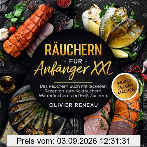 Räuchern für Anfänger XXL: Das Räuchern Buch mit leckeren Rezepten zum Kalträuchern, Warmräuchern und Heißräuchern. Bonus: Wurst selber machen
