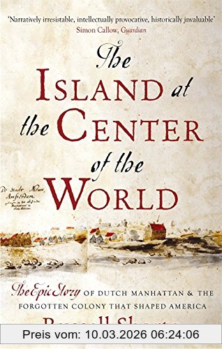 Russell Shorto The Island At The Centre Of The World, The Epic Story Of Dutch Manhattan And The Forgotten Colony That Shaped America