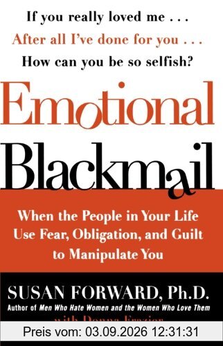 Emotional Blackmail: When the People in Your Life Use Fear, Obligation, and Guilt to Manipulate You