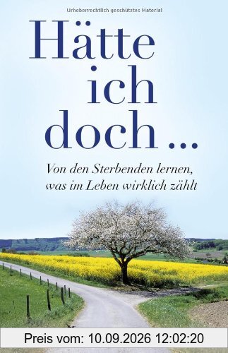 Hätte ich doch ...: Von den Sterbenden lernen, was im Leben wirklich zählt