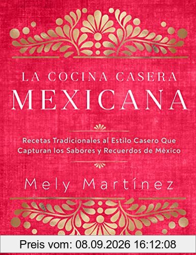La cocina casera mexicana / The Mexican Home Kitchen (Spanish Edition): Recetas tradicionales al estilo casero que capturan los sabores y recuerdos de ... Capture the Flavors and Memories of Mexico