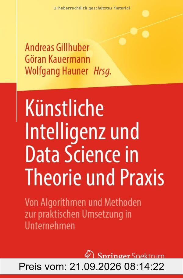 Künstliche Intelligenz und Data Science in Theorie und Praxis: Von Algorithmen und Methoden zur praktischen Umsetzung in Unternehmen