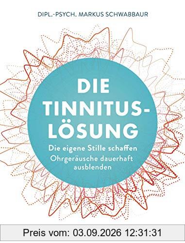 Die Tinnitus-Lösung: Die eigene Stille schaffen - Ohrgeräusche dauerhaft ausblenden