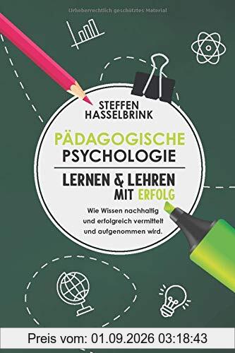 Pädagogische Psychologie: Lernen und Lehren mit Erfolg – Wie Wissen nachhaltig und erfolgreich vermittelt und aufgenommen wird.