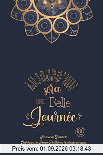 Aujourd'hui sera une Belle Journée - Journal de Gratitude: Carnet pour Augmenter le Bien-être & la Confiance en Soi par la Pensée Positive en 5 minutes par Jour