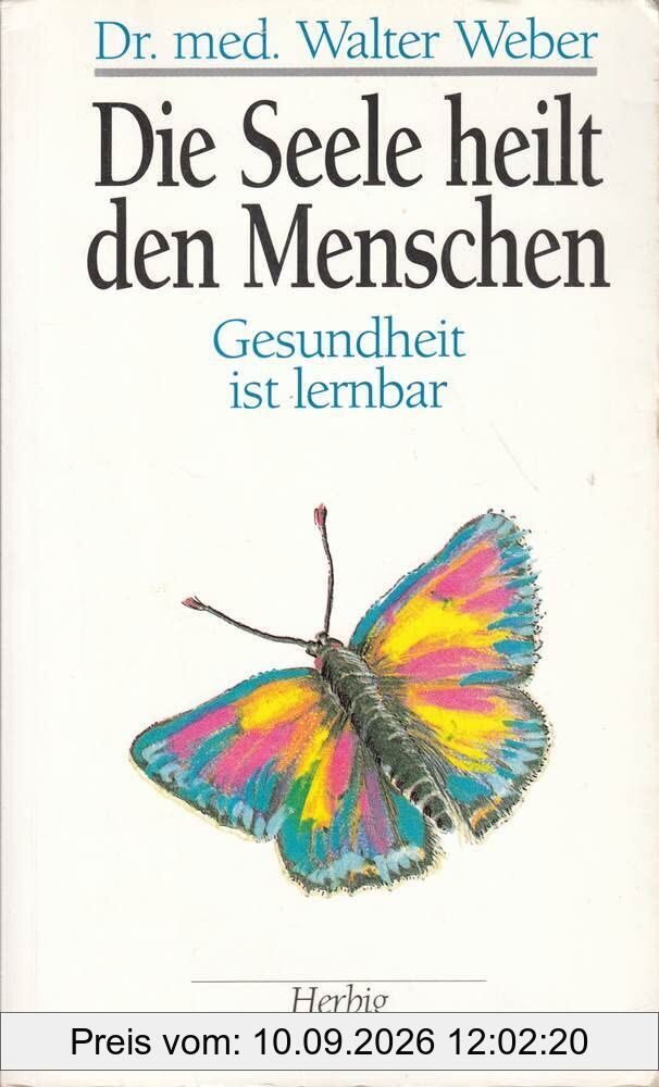 Die Seele heilt den Menschen: Gesundheit ist lernbar (Herbig Gesundheitsratgeber)