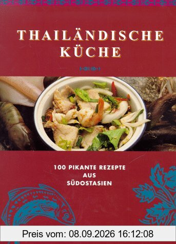Thailändische Küche. 100 pikante Rezepte aus Südostasien