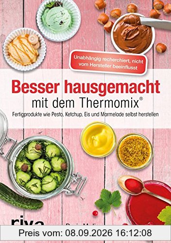 Besser hausgemacht mit dem Thermomix®: Beliebte Fertigprodukte wie Pesto, Ketchup, Eis, Marmelade selbst herstellen
