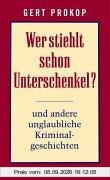 Wer stiehlt schon Unterschenkel? und andere unglaubliche Kriminalgeschichten