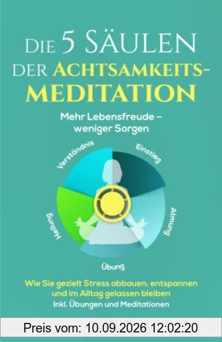 Die 5 Säulen der Achtsamkeitsmeditation: Mehr Lebensfreude – weniger Sorgen. Wie Sie gezielt Stress abbauen, entspannen und im Alltag gelassen bleiben | Inkl. Übungen und Meditationen
