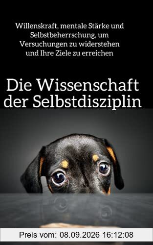 Die Wissenschaft der Selbstdisziplin: Willenskraft, mentale Stärke und Selbstbeherrschung, um Versuchungen zu widerstehen und Ihre Ziele zu erreichen (Peter Hollins Deutsch, Band 5)