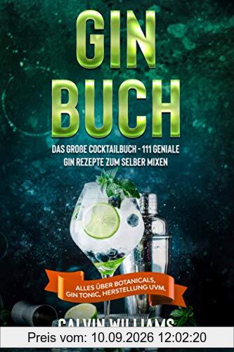 GIN BUCH: Das große Cocktailbuch - 111 geniale Gin Rezepte zum selber mixen - Alles über Botanicals, Gin Tonic, Herstellung uvm.