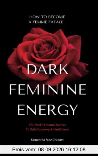 Dark Feminine Energy - How To Become A Femme Fatale: The Dark Feminine Secrets To Self-Discovery & Confidence: Dark Feminine Energy Guide (Dark Feminine Energy Secrets)
