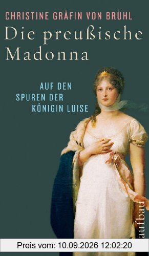 Die preußische Madonna: Auf den Spuren der Königin Luise