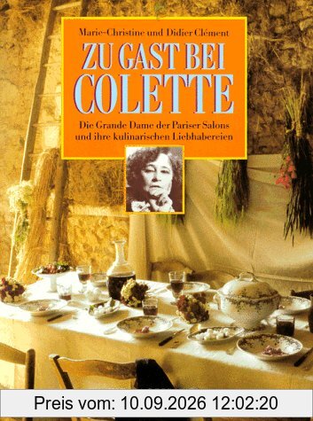 Zu Gast bei Colette. Die Grande Dame der Pariser Salons und ihre kulinarischen Liebhabereien. Mit 120 Rezepten