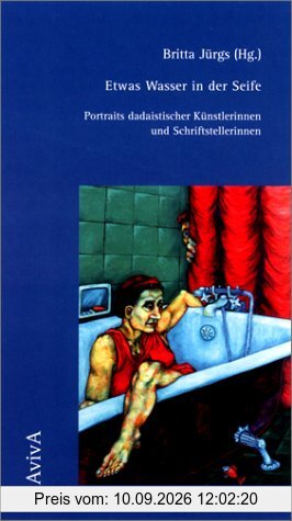 Etwas Wasser in der Seife. Portraits dadaistischer Künstlerinnen und Schriftstellerinnen