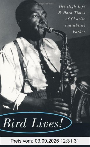 Bird Lives!: The High Life and Hard Times of Charlie (Yardbird) Parker