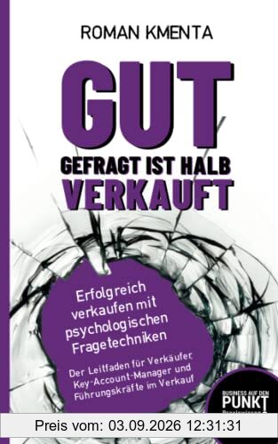Gut gefragt ist halb verkauft - Erfolgreich verkaufen mit psychologischen Fragetechniken: Der Leitfaden für Verkäufer, Key-Account-Manager und Führungskräfte im Verkauf