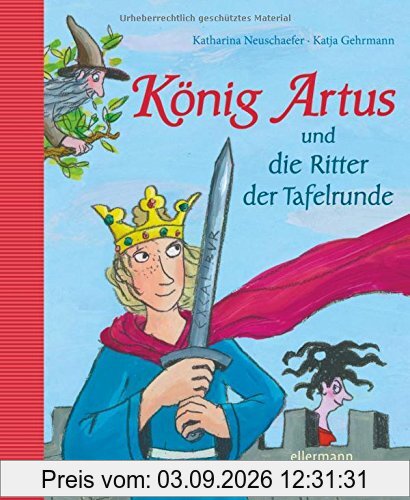 König Artus und die Ritter der Tafelrunde: Neu erzählt von Katharina Neuschaefer