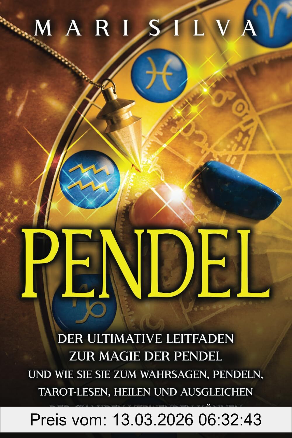 Mari Silva Pendel, Der Ultimative Leitfaden Zur Magie Der Pendel Und Wie Sie Sie Zum Wahrsagen, Pendeln, Tarot-Lesen, Heilen Und Ausgleichen Der Chakren