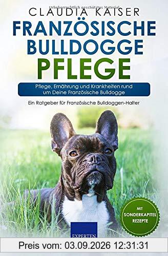 Französische Bulldogge Pflege: Pflege, Ernährung und Krankheiten rund um Deine Französische Bulldogge (Bulldogge Band, Band 3)