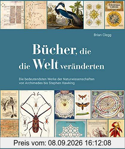 Bücher, die die Welt veränderten: Die bedeutendsten Werke der Naturwissenschaften von Archimedes bis Stephen Hawking