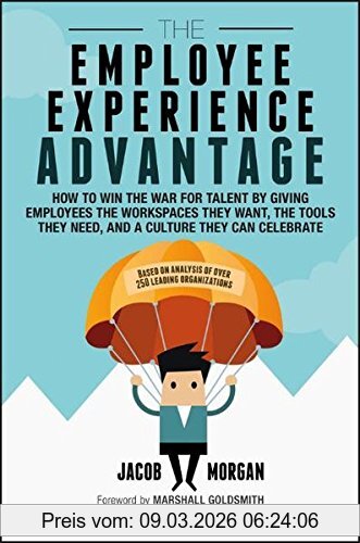 Jacob Morgan The Employee Experience Advantage, How To Win The War For Talent By Giving Employees The Workspaces They Want, The Tools They Need, And A Culture