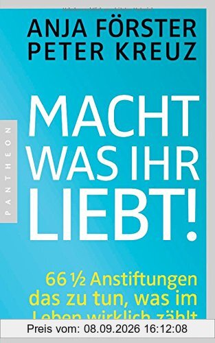 Macht, was ihr liebt!: 66 1/2 Anstiftungen das zu tun, was im Leben wirklich zählt