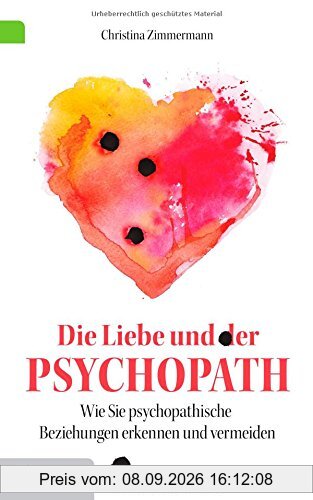 Die Liebe und der Psychopath: Psychopathische Beziehungen erkennen und vermeiden