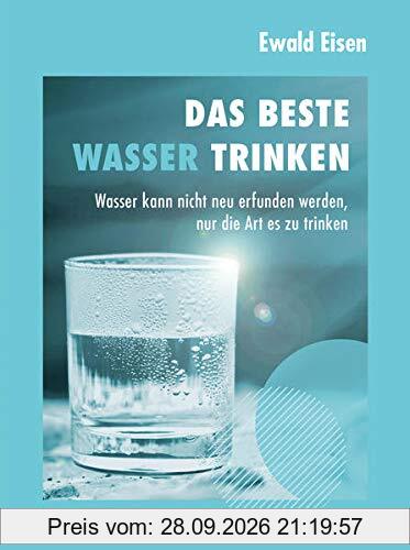 Das beste Wasser trinken: Wasser kann nicht neu erfunden werden, nur die Art es zu trinken
