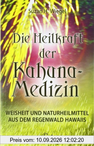Die Heilkraft der Kahuna-Medizin - Weisheit & Naturheilmittel aus dem Regenwald Hawaiis