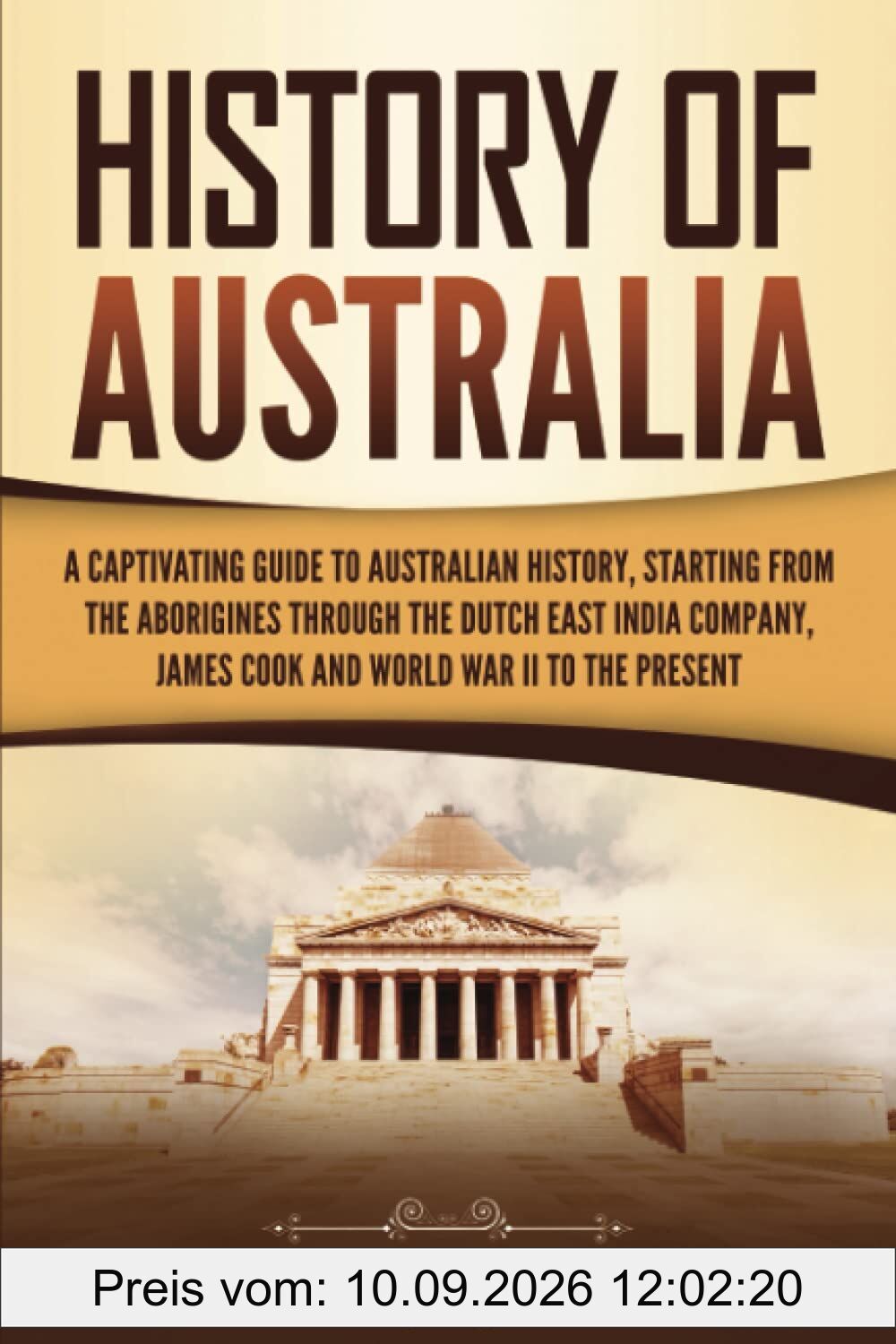 History of Australia: A Captivating Guide to Australian History, Starting from the Aborigines Through the Dutch East India Company, James Cook, and World War II to the Present (Australasia)