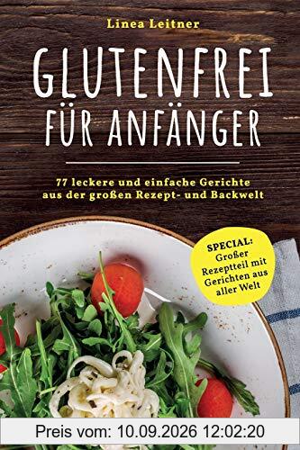 Glutenfrei für Anfänger: 77 leckere und einfache Gerichte aus der großen Rezept- und Backwelt