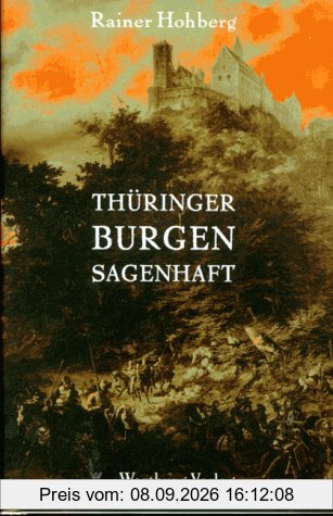 Thüringer Burgen sagenhaft: Die schönsten Sagen und Legenden aus Schlössern und Festen des Thüringer Landes. Mit einem Wegweiser zu den historischen Stätten