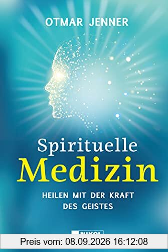 Spirituelle Medizin: Heilen mit der Kraft des Geistes