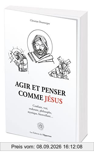 Agir et penser comme Jésus : confiant, vrai, endurant, philosophe, mystique, bienveillant...