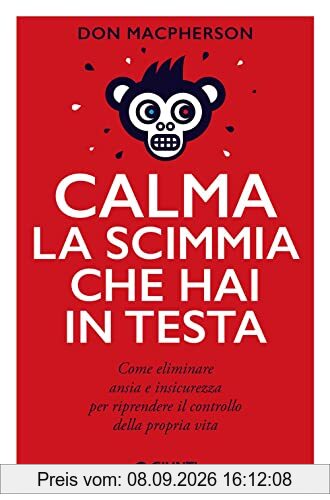 Calma la scimmia che hai in testa. Come eliminare ansia e insicurezza per riprendere il controllo della propria vita