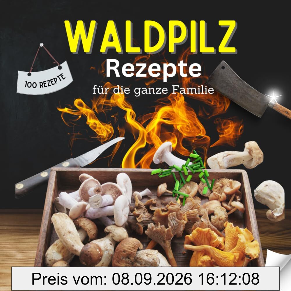 100 Rezeptideen mit Waldpilzen: Einfache Pilzrezepte mit Pilzen aus dem Wald
