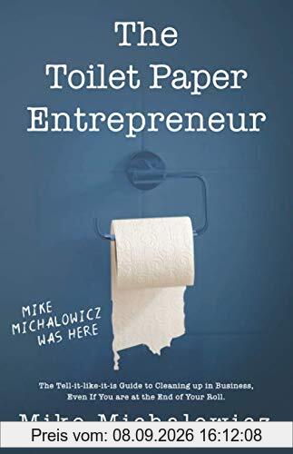 Toilet Paper Entrepreneur: The tell-it-like-it-is guide to cleaning up in business, even if you are at the end of your roll.