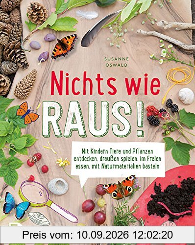 Nichts wie raus! - Mit Kindern Tiere und Pflanzen entdecken, draußen spielen, im Freien essen, mit Naturmaterialien basteln