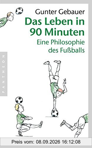 Das Leben in 90 Minuten: Eine Philosophie des Fußballs