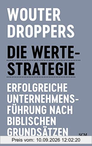 Die Werte-Strategie: Erfolgreiche Unternehmensführung nach biblischen Grundsätzen