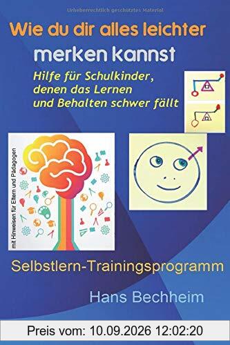 Wie du dir alles leichter merken kannst: Hilfe für Schulkinder, denen das Lernen und Behalten schwer fällt. Selbstlern-Trainingsprogramm mit Hinweisen für Eltern und Pädagogen
