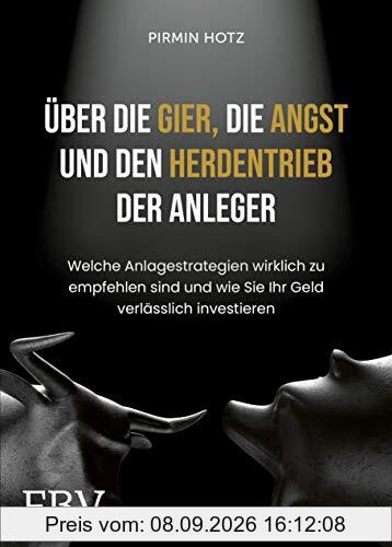Über die Gier, die Angst und den Herdentrieb der Anleger: Welche Anlagestrategien wirklich zu empfehlen sind und wie Sie Ihr Geld verlässlich investieren