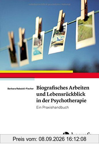 Biografisches Arbeiten und Lebensrückblick in der Psychotherapie: Ein Praxishandbuch